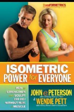 Isometric Power for Everyone: How to Strengthen and Sculpt Your - John E. Peterson, Wendie Pett