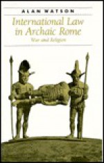 International Law in Archaic Rome: War and Religion - Alan Watson