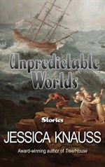 Unpredictable Worlds: Stories - Jessica Knauss