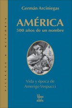 America: 500 anos de un nombre: Vida y epoca de Amerigo Vespuccio - German Arciniegas