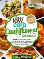 Cauliflower Cookbook: Swap Your Favorite Recipes With Nutrient Dense Cauliflower for Low Carb Healthy Alternatives - Linda Stevens