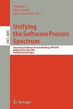 Unifying the Software Process Spectrum: International Software Process Workshop, Spw 2005, Beijing, China, May 25-27, 2005 Revised Selected Papers - Mingshu Li, Barry W. Boehm, Leon J. Osterweil