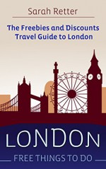 LONDON: FREE THINGS TO DO: The freebies and discounts travel guide to London - Sarah Retter, London Travel Guide