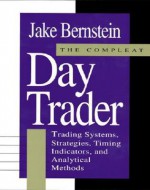 The Compleat Day Trader: Trading Systems Strategies Timing Indicators And Analytical Methods - Jacob Bernstein, Jake Bernstein