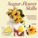 Sugar Flower Skills: The Cake Decorator's Step-By-Step Guide to Making Exquisite Lifelike Flowers - Alan Dunn