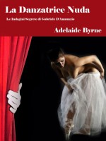 La Danzatrice Nuda (Le Indagini Segrete di Gabriele D'Annunzio) (Italian Edition) - Adelaide Byrne