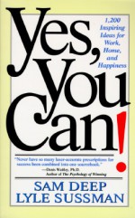 Yes, You Can: 1,200 Inspiring Ideas For Work, Home, And Happiness - Samuel D. Deep, Lyle Sussman