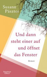 Und dann steht einer auf und öffnet das Fenster: Roman - Susann Pasztor