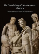 The Cast Gallery of the Ashmolean Museum: Catalogue of Plaster Casts of Greek and Roman Sculpltures - R.R.R. Smith, Rune Frederiksen