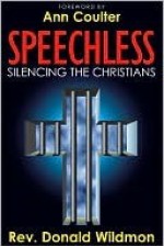 Speechless: Silencing the Christians: How Liberals and Homosexual Activists are Outlawing Christianity (and Judaism) to Force Their Sexual Agenda on America - Donald E. Wildmon, Ann Coulter