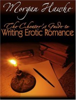 The Cheaters Guide to Writing Erotic Romance For Publication and Profit - Morgan Hawke