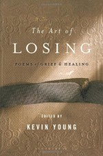 The Art of Losing: Poems of Grief and Healing - Kevin Young