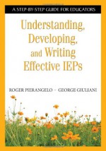 Understanding, Developing, and Writing Effective IEPs: A Step-by-Step Guide for Educators - Roger Pierangelo, George A. Giuliani