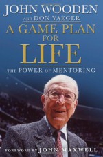 A Game Plan for Life: The Power of Mentoring - John Wooden, John C. Maxwell