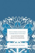 Why Is There Something Rather Than Nothing?: 23 Questions from Great Philosophers - Leszek Kołakowski