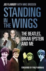 Standing in the Wings: The Beatles, Brian Epstein and Me - Joe Flannery, Philip Norman