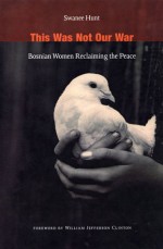 This Was Not Our War: Bosnian Women Reclaiming the Peace - Swanee Hunt