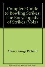 Complete Guide to Bowling Strikes: The Encyclopedia of Strikes - George Richard Allen