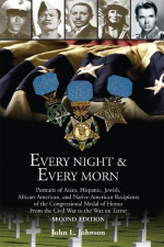 Every Night & Every Morn: Portraits of Asian, Hispanic, Jewish, African American, and Native American Recipients of the Congressional Medal of Honor from the Civil War to the War on Terror - John L. Johnson