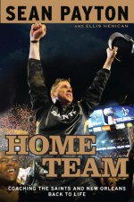 Home Team: Coaching the Saints and New Orleans Back to Life - Sean Payton, Ellis Henican