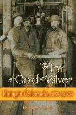 The Trail Of Gold And Silver: Mining In Colorado, 1859 2009 - Duane A. Smith