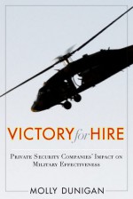 Victory for Hire: Private Security Companies' Impact on Military Effectiveness - Molly Dunigan