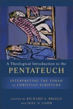 A Theological Introduction to the Pentateuch: Interpreting the Torah as Christian Scripture - Richard S. Briggs, Joel N. Lohr