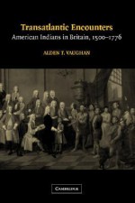 Transatlantic Encounters: American Indians in Britain, 1500-1776 - Alden T. Vaughan