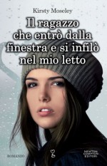 Il ragazzo che entrò dalla finestra e si infilò nel mio letto - Kirsty Moseley, Francesca Noto, Rosa Prencipe