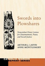 Swords Into Plowshares, Volume 1: Nonviolent Direct Action for Disarmament, Peace and Social Justice - Arthur J. Laffin, Anne Montgomery