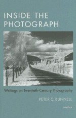 Inside the Photograph: Writings on Twentieth-Century Photography - Peter C. Bunnell