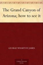 The Grand Canyon of Arizona; how to see it - George Wharton James