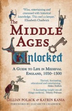 The Middle Ages Unlocked: A Guide to Life in Medieval England, 1050-1300 - Gillian Polack, Katrin Kania