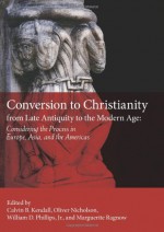 Conversion to Christianity from Late Antiquity to the Modern Age: Considering the Process in Europe, Asia, and the Americas - University of Minnesota, Robin Darling Young, Calvin B. Kendall, Jonathan Shepard, Patrick Provost-Smith, John F. Schwaller, John Koegel, James B. Tueller, John M. Headley, William D. Phillips Jr., Marguerite Ragnow, Oliver Nicholson, Laura Hebert, Christian Aggeler