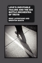 Love's Inevitable Failure and the Six Bottle Orchestra of Truth - Mike LaFontaine, Brenton Booth