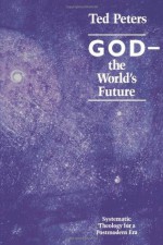 God the World's Future: Systematic Theology for a Postmodern Era - Ted Peters