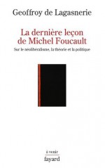 La dernière leçon de Michel Foucault:Sur le néolibéralisme, la théorie et la politique (Histoire de la Pensée) (French Edition) - Geoffroy de Lagasnerie