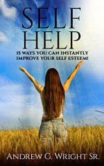 SELF HELP: 15 Ways You Can Instantly Improve Your Self Esteem! - Andrew Wright