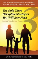 The Only Three Discipline Strategies You Will Ever Need: Essential Tools for Busy Parents - Chick Moorman, Thomas Haller