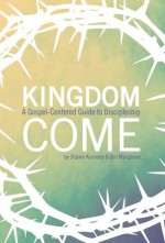 Kingdom Come: A Gospel-Centered Guide to Discipleship - Shawn Kennedy, Bill Mangham