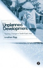 Unplanned Development: Tracking Change in South-East Asia - Jonathan Rigg