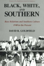 Black, White, and Southern: Race Relations and Southern Culture, 1940 to the Present - David Goldfield