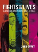 Fights of Our Lives: Elections, Leadership and the Making of Canada - John Duffy