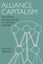 Alliance Capitalism: The Social Organization of Japanese Business - Michael L. Gerlach