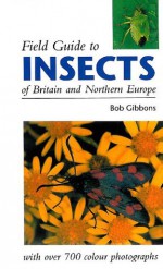 FIELD GUIDE TO INSECTS OF BRITAIN AND NORTHERN EUROPE - Bob Gibbons