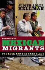 The World of Mexican Migrants: The Rock and the Hard Place - Judith Adler Hellman