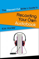 The Stressed-Out Writer's Guide to Recording Your Own Audiobook (Stressed-Out Writer's Guides) - Kirk Hanley