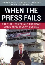 When the Press Fails: Political Power and the News Media from Iraq to Katrina - W. Lance Bennett, Regina G. Lawrence, Steven Livingston