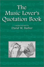 The Music Lover's Quotation Book (Musical Quotations) (Musical Quotations) - David W. Barber