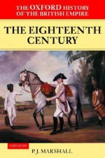 The Oxford History of the British Empire: Volume II: The Eighteenth Century Volume II: The Eighteenth Century - Peter James Marshall, William Roger Louis